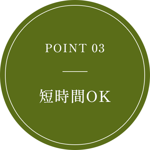 POINT 03 短時間OK